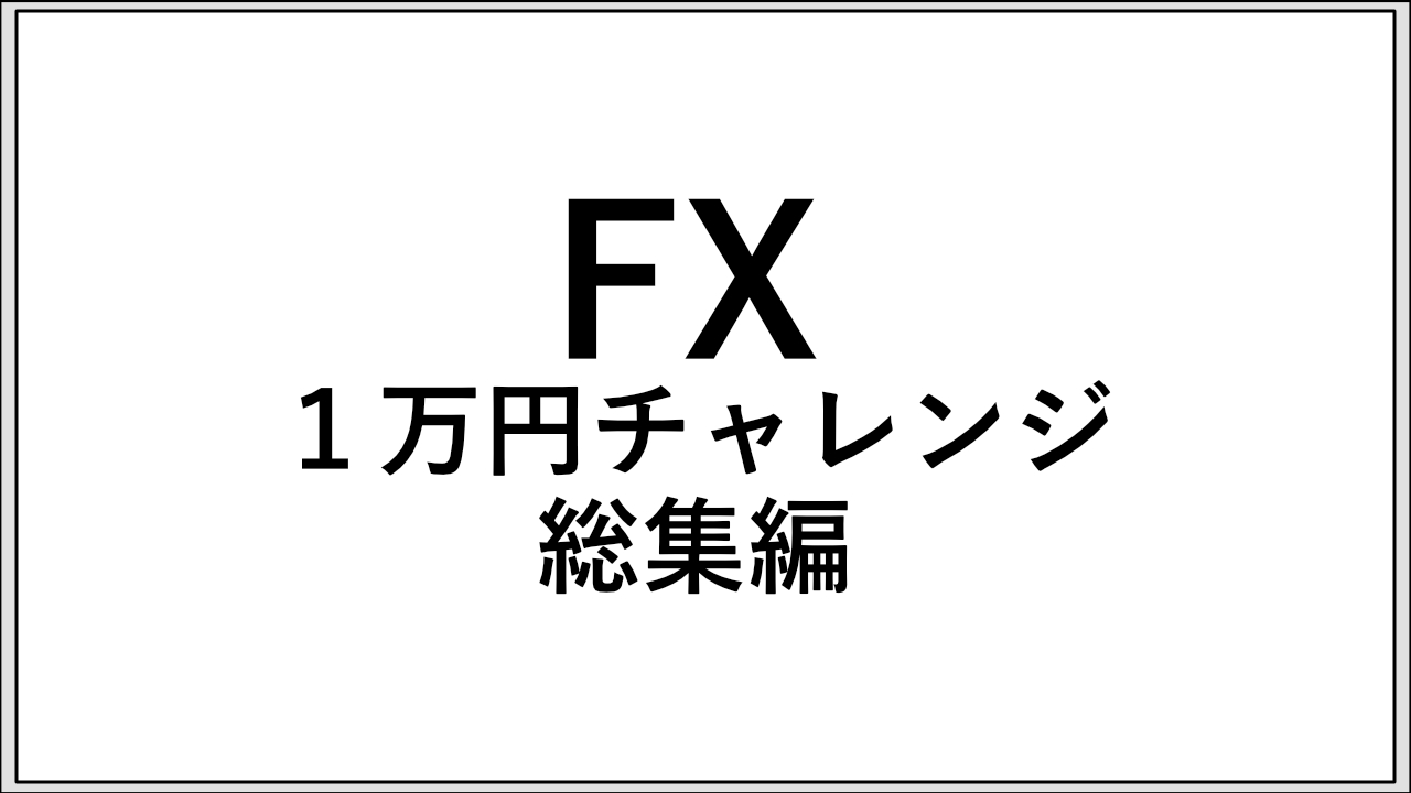 1万円チャレンジ総集編【10万円までの道のり】 - F.Lab | FXと資産運用のプロが教える！成功するトレード戦略