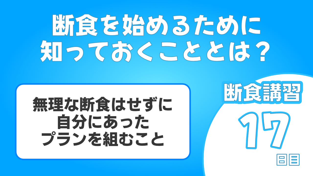 断食を始めるために知っておくことは無理な断食プランを建てないことです。